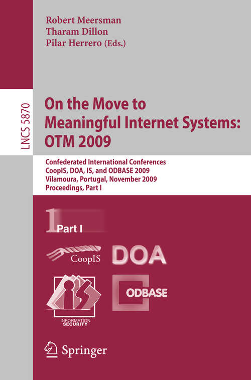 Book cover of On the Move to Meaningful Internet Systems: Confederated International Conferences, CoopIS, DOA, IS, and ODBASE 2009, Vilamoura, Portugal, November 1-6, 2009, Proceedings, Part I (2009) (Lecture Notes in Computer Science #5870)
