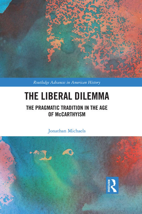 Book cover of The Liberal Dilemma: The Pragmatic Tradition in the Age of McCarthyism (Routledge Advances in American History #12)