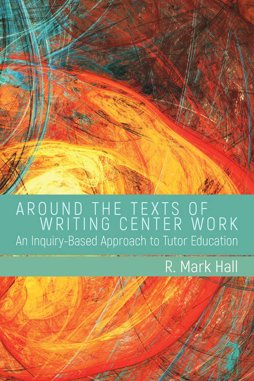 Book cover of Around the Texts of Writing Center Work: An Inquiry-Based Approach to Tutor Education
