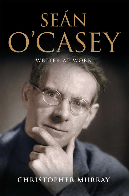 Book cover of Sean O'Casey, Writer at Work: The Definitive Biography of the Last Great Writer of the Irish Literary Revival