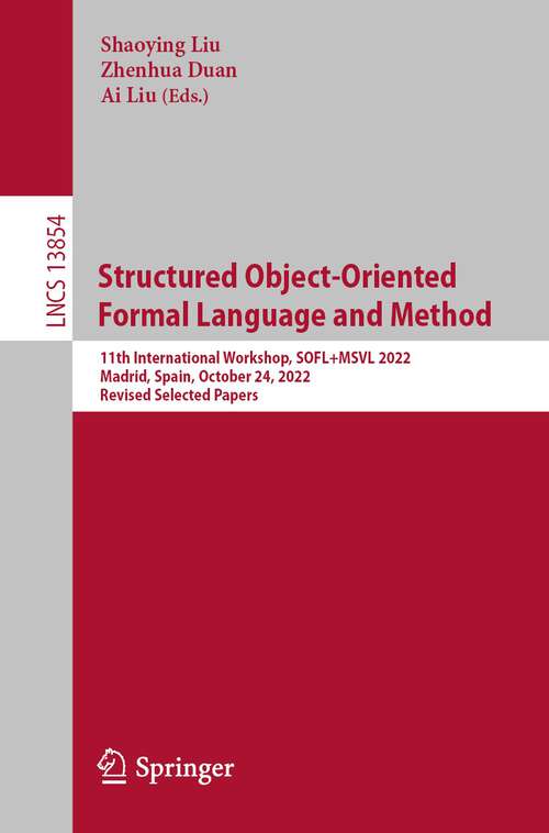 Book cover of Structured Object-Oriented Formal Language and Method: 11th International Workshop, SOFL+MSVL 2022, Madrid, Spain, October 24, 2022, Revised Selected Papers (1st ed. 2023) (Lecture Notes in Computer Science #13854)