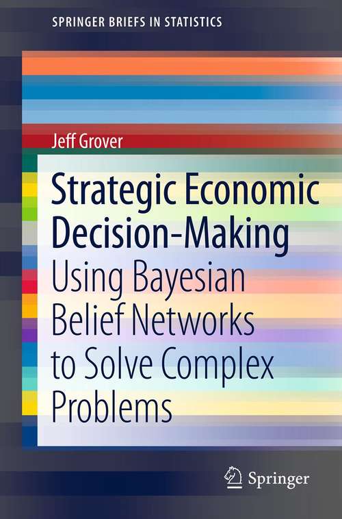 Book cover of Strategic Economic Decision-Making: Using Bayesian Belief Networks to Solve Complex Problems (2013) (SpringerBriefs in Statistics #9)