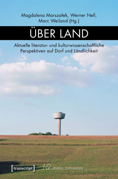 Book cover of Über Land: Aktuelle literatur- und kulturwissenschaftliche Perspektiven auf Dorf und Ländlichkeit (Rurale Topografien #3)