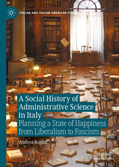 Book cover of A Social History of Administrative Science in Italy: Planning a State of Happiness from Liberalism to Fascism (1st ed. 2022) (Italian and Italian American Studies)