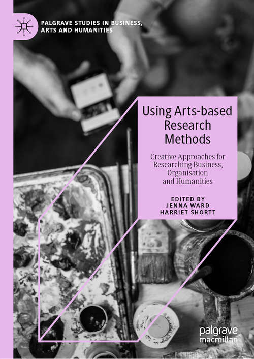Book cover of Using Arts-based Research Methods: Creative Approaches for Researching Business, Organisation and Humanities (1st ed. 2020) (Palgrave Studies in Business, Arts and Humanities)
