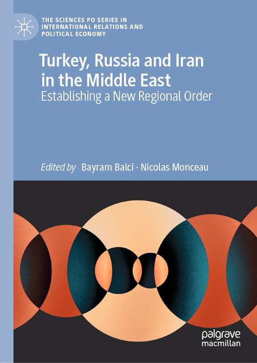 Book cover of Turkey, Russia and Iran in the Middle East: Establishing a New Regional Order (1st ed. 2021) (The Sciences Po Series in International Relations and Political Economy)