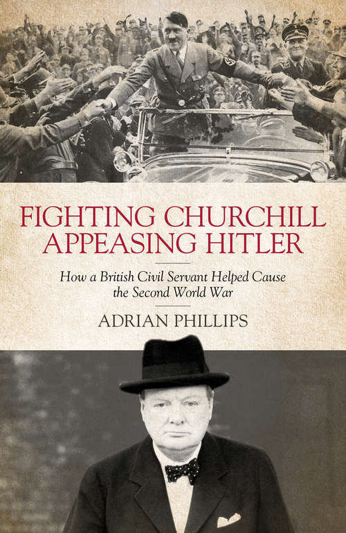 Book cover of Fighting Churchill, Appeasing Hitler: How a British Civil Servant Helped Cause the Second World War