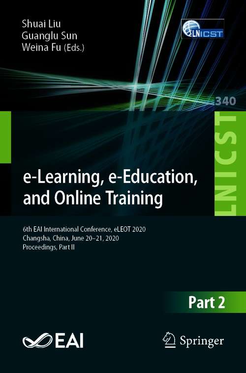 Book cover of e-Learning, e-Education, and Online Training: 6th EAI International Conference, eLEOT 2020, Changsha, China, June 20-21, 2020, Proceedings, Part II (1st ed. 2020) (Lecture Notes of the Institute for Computer Sciences, Social Informatics and Telecommunications Engineering #340)