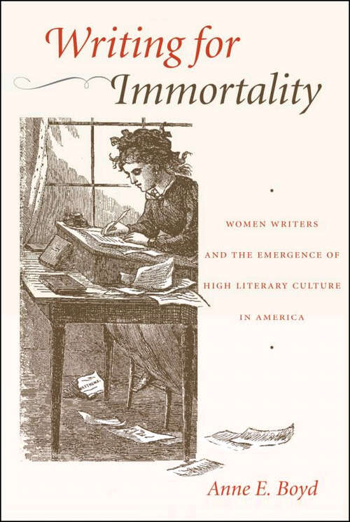 Book cover of Writing for Immortality: Women and the Emergence of High Literary Culture in America