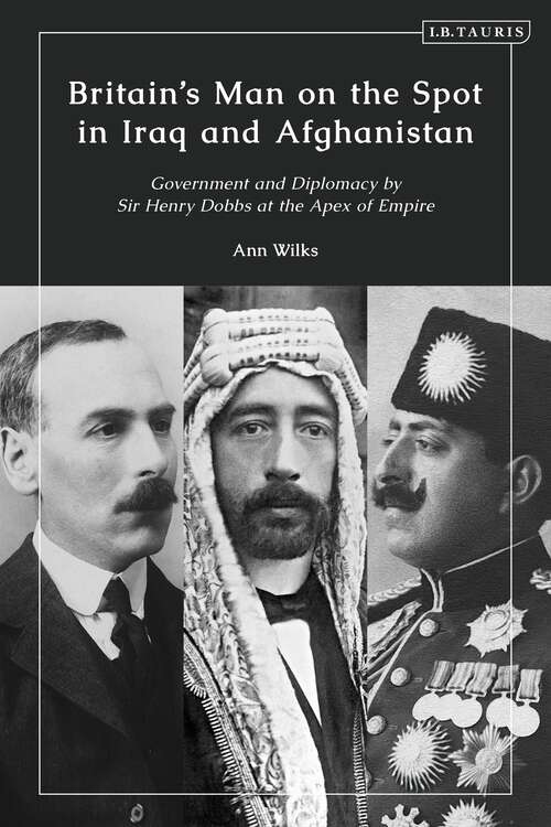 Book cover of Britain’s Man on the Spot in Iraq and Afghanistan: Government and Diplomacy by Sir Henry Dobbs at the Apex of Empire
