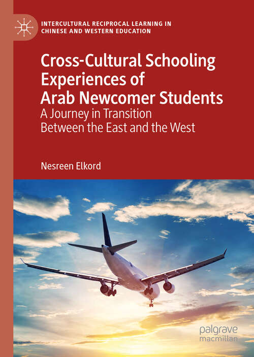 Book cover of Cross-Cultural Schooling Experiences of Arab Newcomer Students: A Journey in Transition Between the East and the West (1st ed. 2019) (Intercultural Reciprocal Learning in Chinese and Western Education)