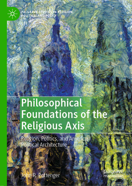 Book cover of Philosophical Foundations of the Religious Axis: Religion, Politics, and American Political Architecture (1st ed. 2020) (Palgrave Studies in Religion, Politics, and Policy)
