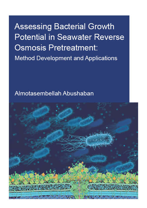 Book cover of Assessing Bacterial Growth Potential in Seawater Reverse Osmosis Pretreatment: Method Development and Applications (IHE Delft PhD Thesis Series)