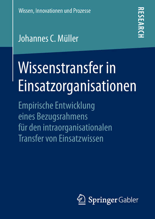 Book cover of Wissenstransfer in Einsatzorganisationen: Empirische Entwicklung eines Bezugsrahmens für den intraorganisationalen Transfer von Einsatzwissen (Wissen, Innovationen und Prozesse)