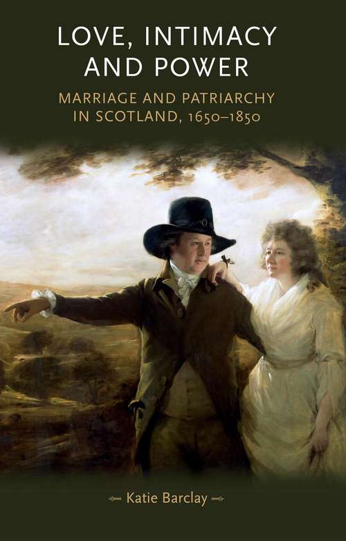 Book cover of Love, Intimacy and Power: Marriage and patriarchy in Scotland, 1650–1850 (Gender in History)