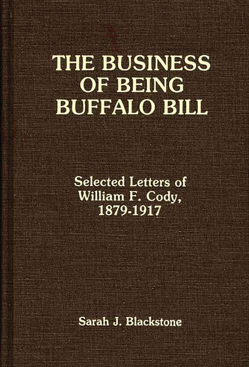 Book cover of The Business of Being Buffalo Bill: Selected Letters of William F. Cody, 1879-1917