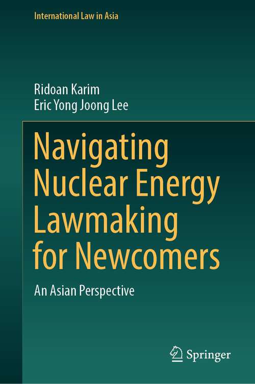 Book cover of Navigating Nuclear Energy Lawmaking for Newcomers: An Asian Perspective (1st ed. 2023) (International Law in Asia)