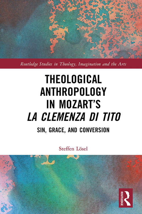 Book cover of Theological Anthropology in Mozart’s La clemenza di Tito: Sin, Grace, and Conversion (Routledge Studies in Theology, Imagination and the Arts)
