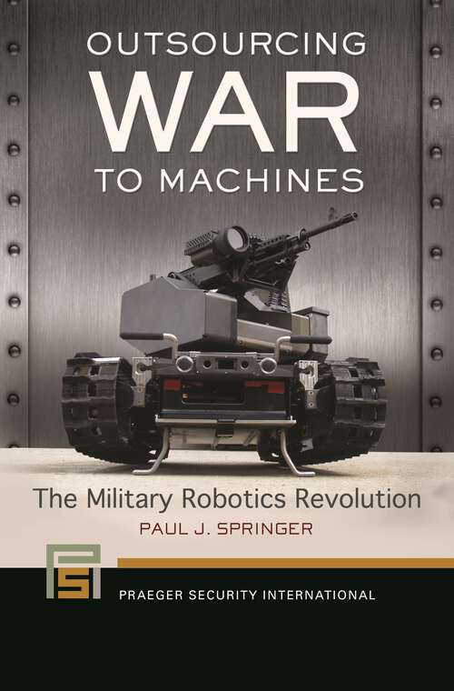 Book cover of Outsourcing War to Machines: The Military Robotics Revolution (Praeger Security International)