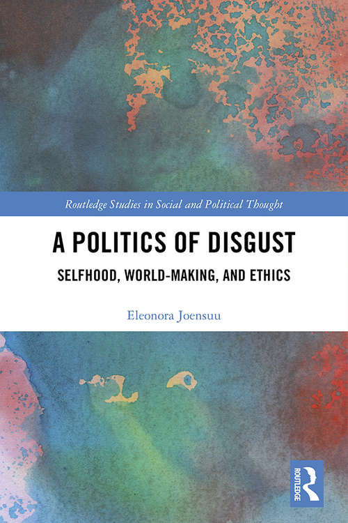 Book cover of A Politics of Disgust: Selfhood, World-Making, and Ethics (Routledge Studies in Social and Political Thought)