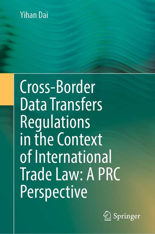 Book cover of Cross-Border Data Transfers Regulations in the Context of International Trade Law: A PRC Perspective (1st ed. 2022)