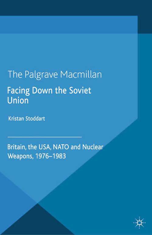 Book cover of Facing Down the Soviet Union: Britain, the USA, NATO and Nuclear Weapons, 1976-1983 (2014)