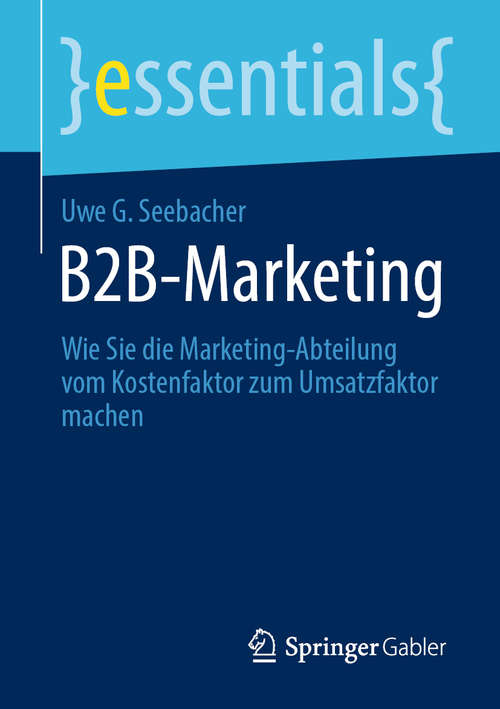 Book cover of B2B-Marketing: Wie Sie die Marketing-Abteilung vom Kostenfaktor zum Umsatzfaktor machen (1. Aufl. 2020) (essentials)