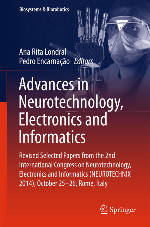 Book cover of Advances in Neurotechnology, Electronics and Informatics: Revised Selected Papers from the 2nd International Congress on Neurotechnology, Electronics and Informatics (NEUROTECHNIX 2014), October 25-26, Rome, Italy (1st ed. 2016) (Biosystems & Biorobotics #12)