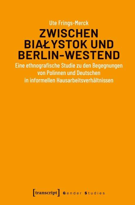 Book cover of Zwischen Bialystok und Berlin-Westend: Eine ethnografische Studie zu den Begegnungen von Polinnen und Deutschen in informellen Hausarbeitsverhältnissen (Gender Studies)