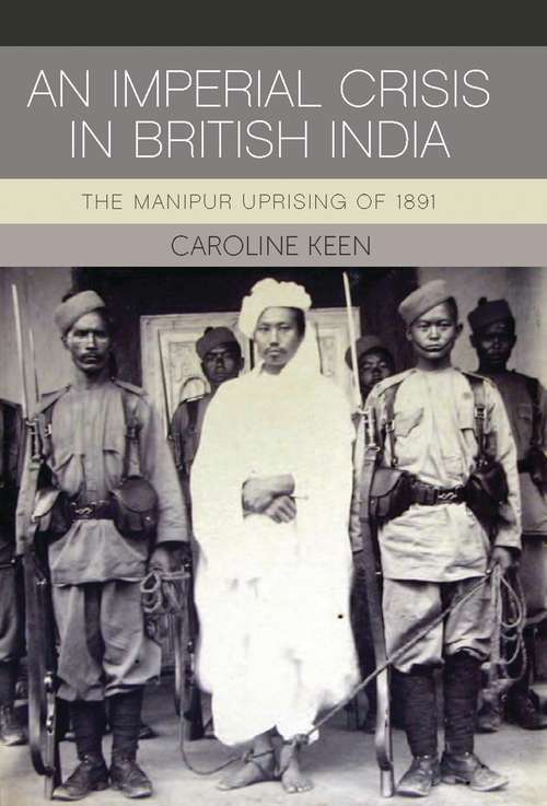 Book cover of An Imperial Crisis in British India: The Manipur Uprising of 1891 (International Library of Colonial History #20150703)