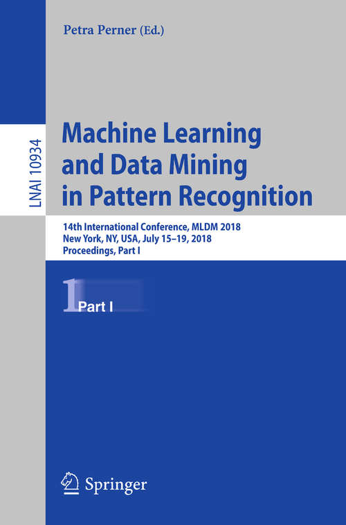 Book cover of Machine Learning and Data Mining in Pattern Recognition: 14th International Conference, MLDM 2018, New York, NY, USA, July 15-19, 2018, Proceedings, Part I (Lecture Notes in Computer Science #10934)