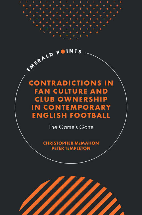 Book cover of Contradictions in Fan Culture and Club Ownership in Contemporary English Football: The Game’s Gone (Emerald Points)