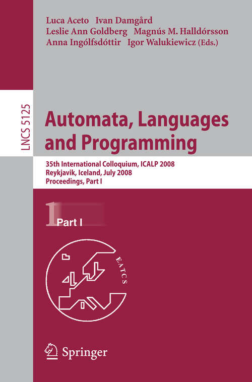 Book cover of Automata, Languages and Programming: 35th International Colloquium, ICALP 2008 Reykjavik, Iceland, July 7-11, 2008 Proceedings, Part I (2008) (Lecture Notes in Computer Science #5125)