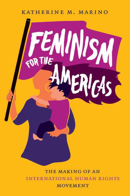 Book cover of Feminism for the Americas: The Making of an International Human Rights Movement (Gender and American Culture)