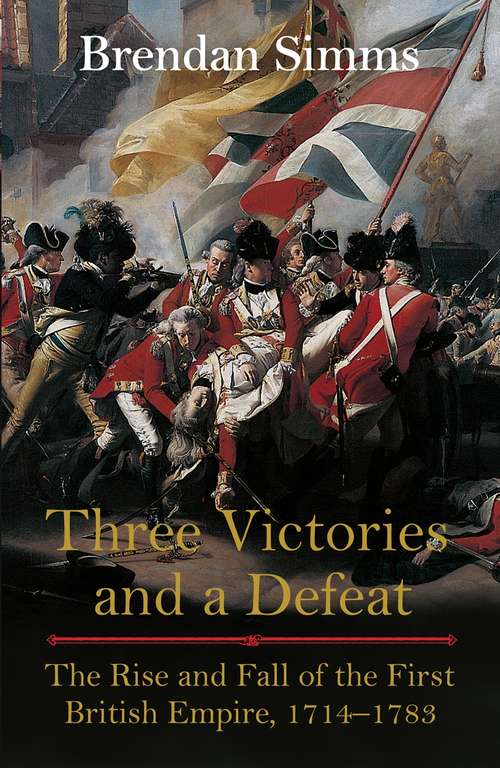 Book cover of Three Victories and a Defeat: The Rise and Fall of the First British Empire, 1714-1783