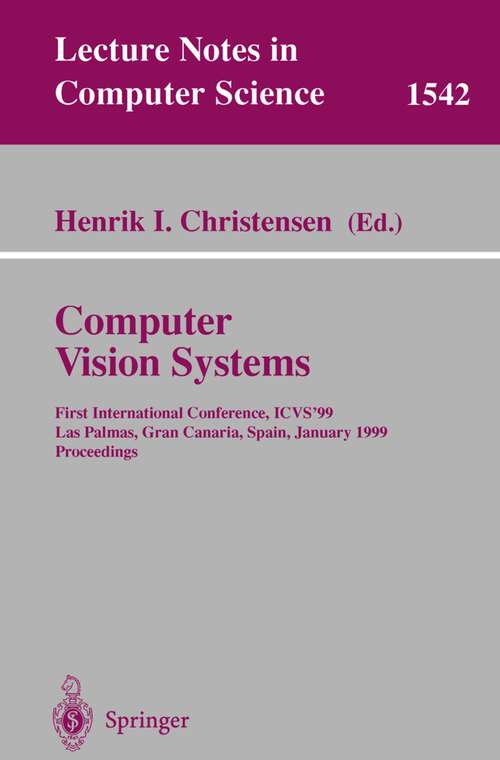 Book cover of Computer Vision Systems: First International Conference, ICVS '99 Las Palmas, Gran Canaria, Spain, January 13-15, 1999 Proceedings (1999) (Lecture Notes in Computer Science #1542)