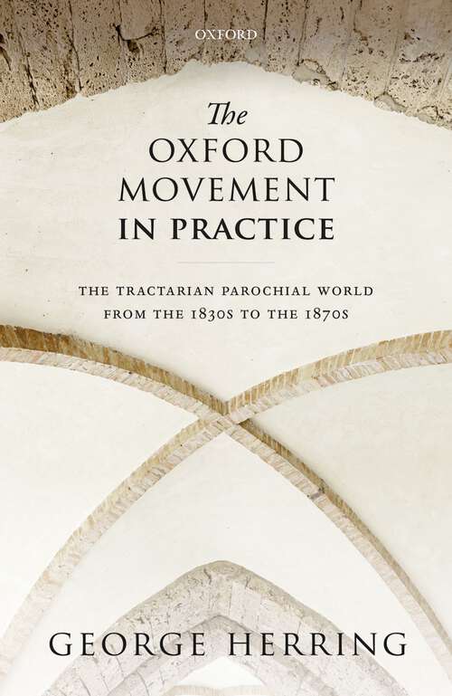 Book cover of The Oxford Movement in Practice: The Tractarian Parochial World from the 1830s to the 1870s