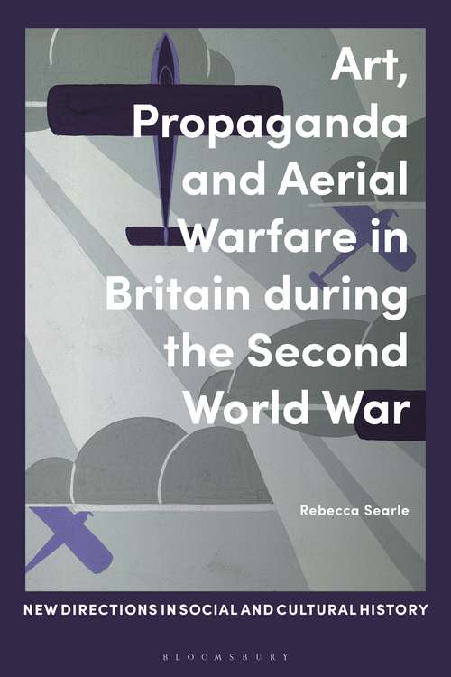 Book cover of Art, Propaganda and Aerial Warfare in Britain during the Second World War (New Directions in Social and Cultural History)