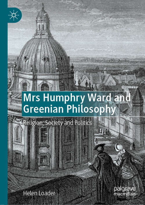 Book cover of Mrs Humphry Ward and Greenian Philosophy: Religion, Society and Politics (1st ed. 2019)