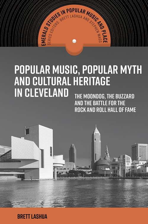 Book cover of Popular Music, Popular Myth and Cultural Heritage in Cleveland: The Moondog, the Buzzard and the Battle for the Rock and Roll Hall of Fame (Emerald Studies in Popular Music and Place)