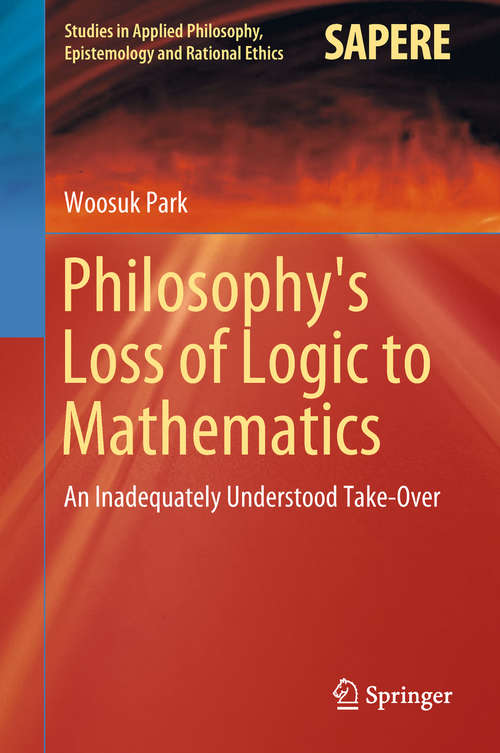 Book cover of Philosophy's Loss of Logic to Mathematics: An Inadequately Understood Take-Over (Studies in Applied Philosophy, Epistemology and Rational Ethics #43)