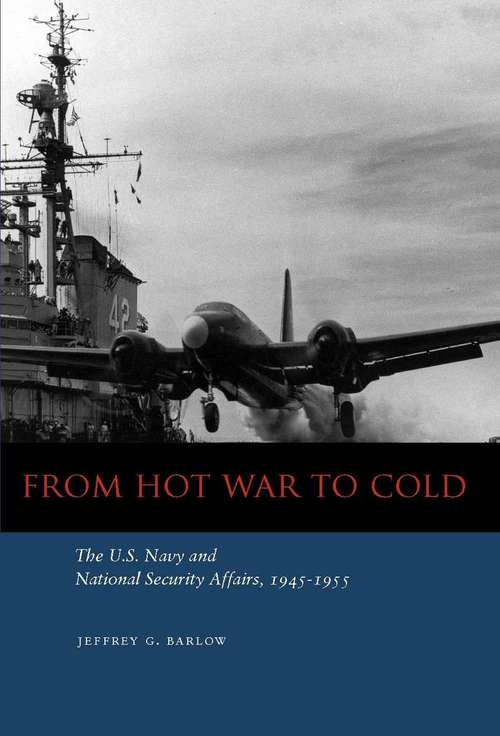 Book cover of From Hot War to Cold: The U.S. Navy and National Security Affairs, 1945-1955