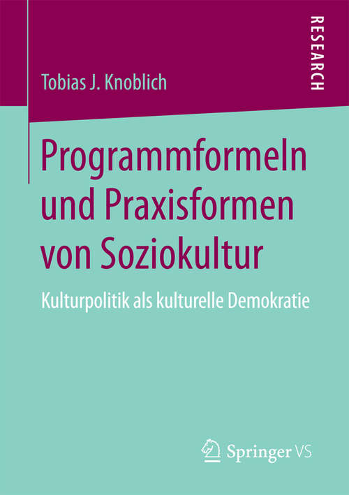 Book cover of Programmformeln und Praxisformen von Soziokultur: Kulturpolitik als kulturelle Demokratie (1. Aufl. 2018)