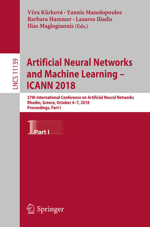 Book cover of Artificial Neural Networks and Machine Learning – ICANN 2018: 27th International Conference on Artificial Neural Networks, Rhodes, Greece, October 4-7, 2018, Proceedings, Part I (1st ed. 2018) (Lecture Notes in Computer Science #11139)