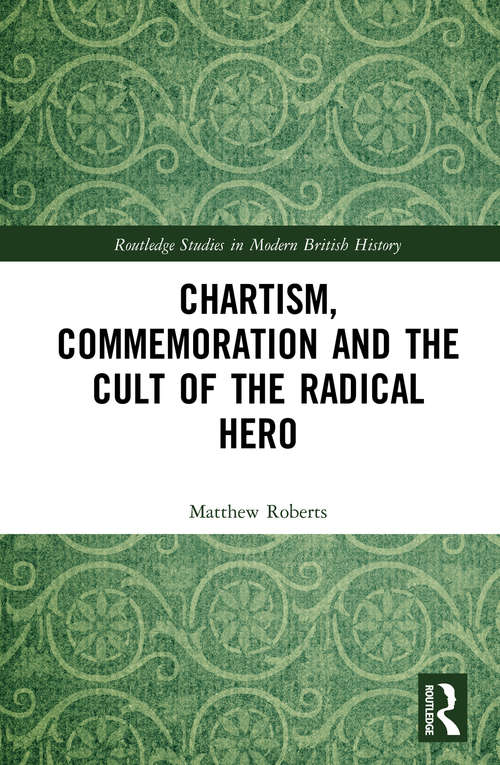 Book cover of Chartism, Commemoration and the Cult of the Radical Hero (Routledge Studies in Modern British History)
