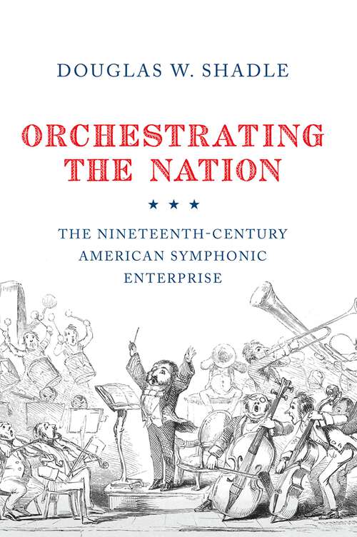 Book cover of Orchestrating the Nation: The Nineteenth-Century American Symphonic Enterprise