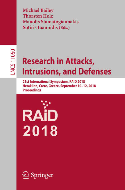 Book cover of Research in Attacks, Intrusions, and Defenses: 21st International Symposium, RAID 2018, Heraklion, Crete, Greece, September 10-12, 2018, Proceedings (1st ed. 2018) (Lecture Notes in Computer Science #11050)