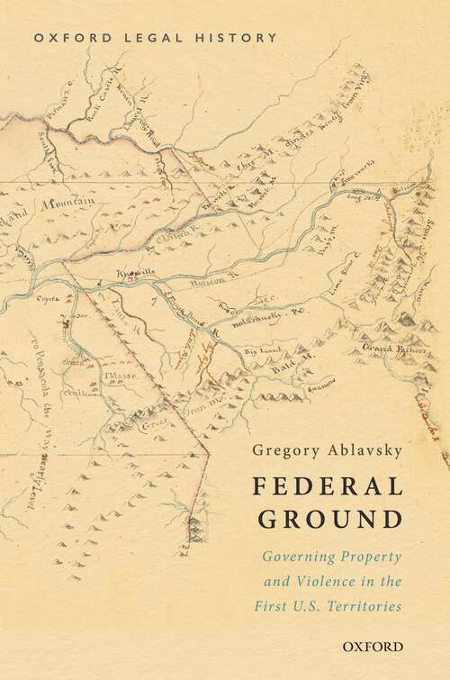 Book cover of Federal Ground: Governing Property and Violence in the First U.S. Territories (Oxford Legal History)
