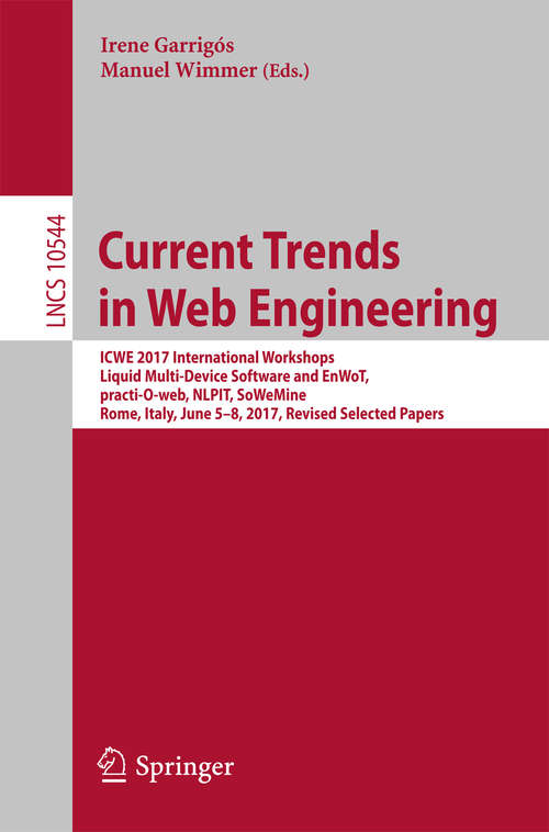 Book cover of Current Trends in Web Engineering: ICWE 2017 International Workshops, Liquid Multi-Device Software and EnWoT, practi-O-web, NLPIT, SoWeMine, Rome, Italy, June 5-8, 2017, Revised Selected Papers (Lecture Notes in Computer Science #10544)