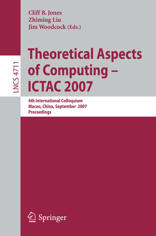 Book cover of Theoretical Aspects of Computing - ICTAC 2007: 4th International Colloquium, Macau, China, September 26-28, 2007, Proceedings (2007) (Lecture Notes in Computer Science #4711)